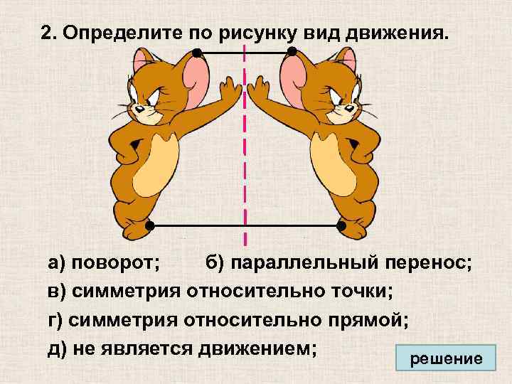 2. Определите по рисунку вид движения. а) поворот; б) параллельный перенос; в) симметрия относительно