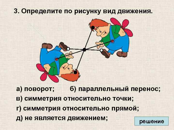 3. Определите по рисунку вид движения. а) поворот; б) параллельный перенос; в) симметрия относительно