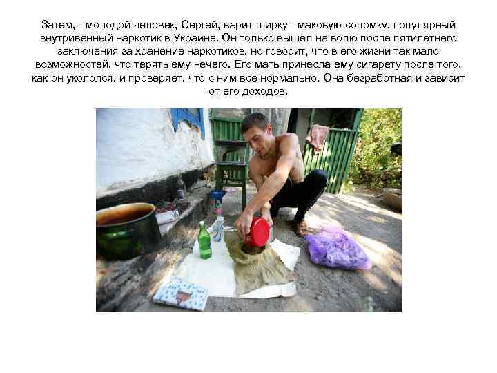 Затем, - молодой человек, Сергей, варит ширку - маковую соломку, популярный внутривенный наркотик в