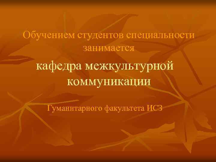 Обучением студентов специальности занимается кафедра межкультурной коммуникации Гуманитарного факультета ИСЗ 