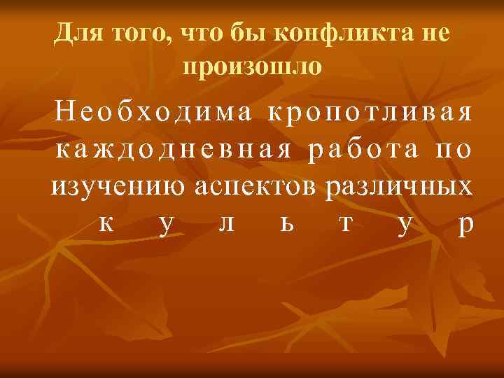Для того, что бы конфликта не произошло Необходима кропотливая каждодневная работа по изучению аспектов