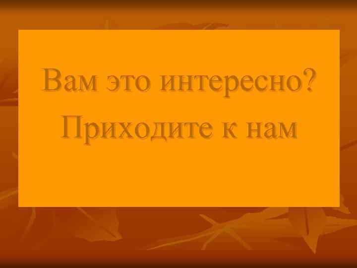 Вам это интересно? Приходите к нам 