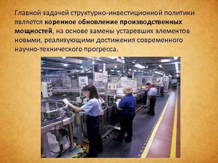 Главной задачей структурно-инвестиционной политики является коренное обновление производственных мощностей, на основе замены устаревших элементов