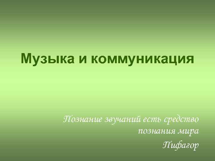 Музыка и коммуникация Познание звучаний есть средство познания мира Пифагор 