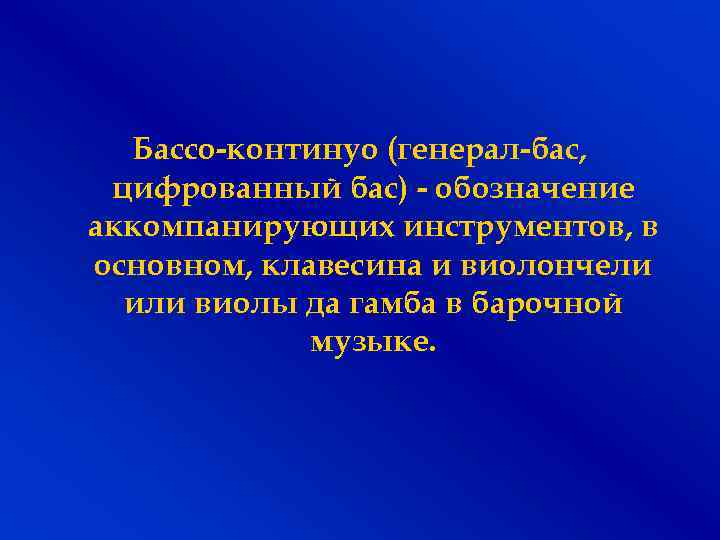 Бассо-континуо (генерал-бас, цифрованный бас) - обозначение аккомпанирующих инструментов, в основном, клавесина и виолончели или