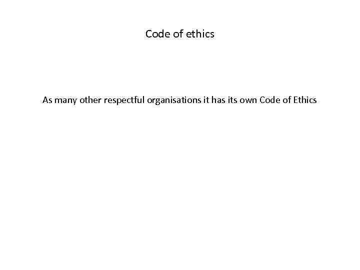 Code of ethics As many other respectful organisations it has its own Code of
