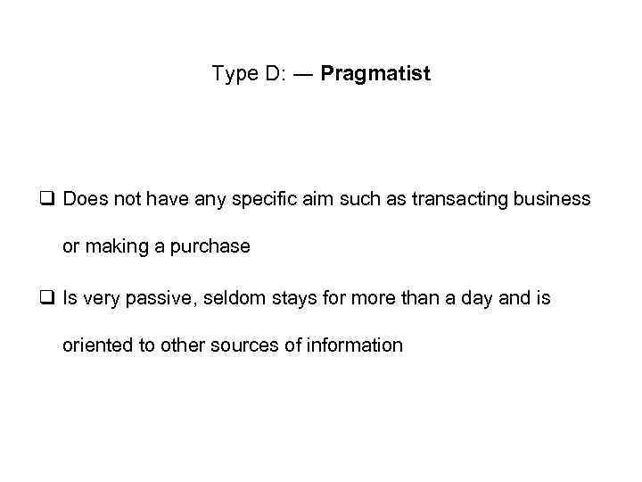 Type D: ― Pragmatist q Does not have any specific aim such as transacting