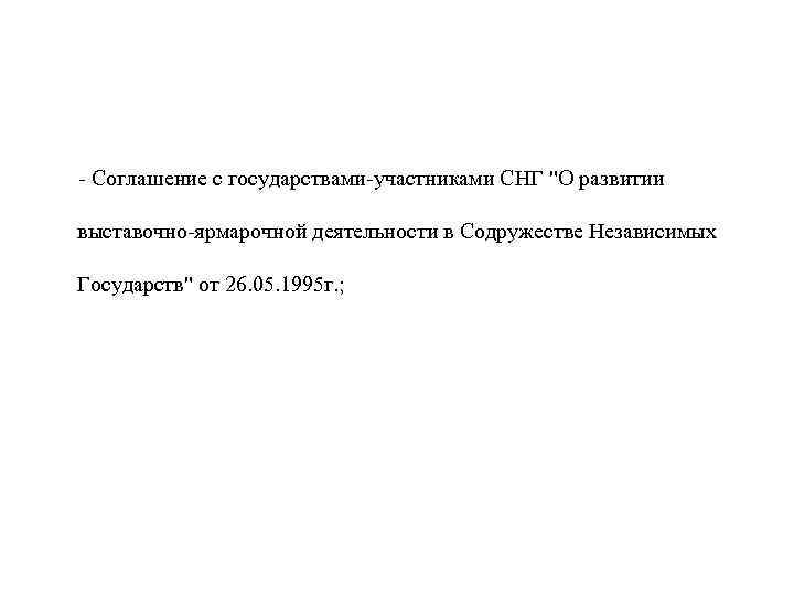 - Соглашение с государствами-участниками СНГ "О развитии выставочно-ярмарочной деятельности в Содружестве Независимых Государств" от