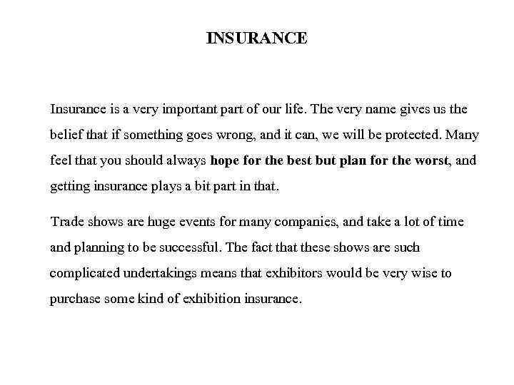 INSURANCE Insurance is a very important part of our life. The very name gives