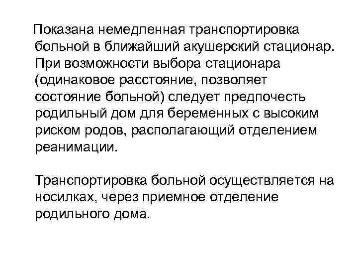 Показана немедленная транспортировка больной в ближайший акушерский стационар. При возможности выбора стационара (одинаковое расстояние,