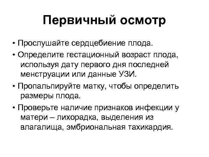 Первичный осмотр • Прослушайте сердцебиение плода. • Определите гестационный возраст плода, используя дату первого
