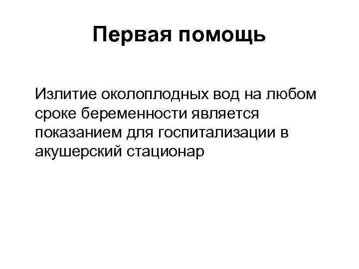 Первая помощь Излитие околоплодных вод на любом сроке беременности является показанием для госпитализации в