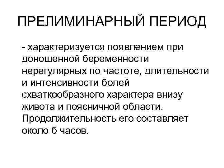 ПРЕЛИМИНАРНЫЙ ПЕРИОД - характеризуется появлением при доношенной беременности нерегулярных по частоте, длительности и интенсивности