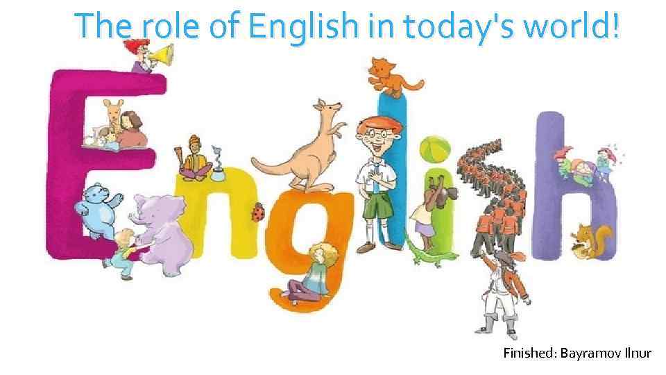 The role of English in today's world! Finished: Bayramov Ilnur 