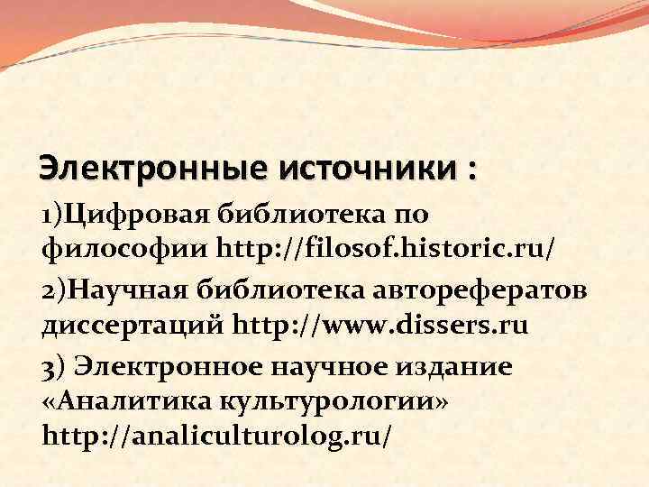 Электронные источники : 1)Цифровая библиотека по философии http: //filosof. historic. ru/ 2)Научная библиотека авторефератов