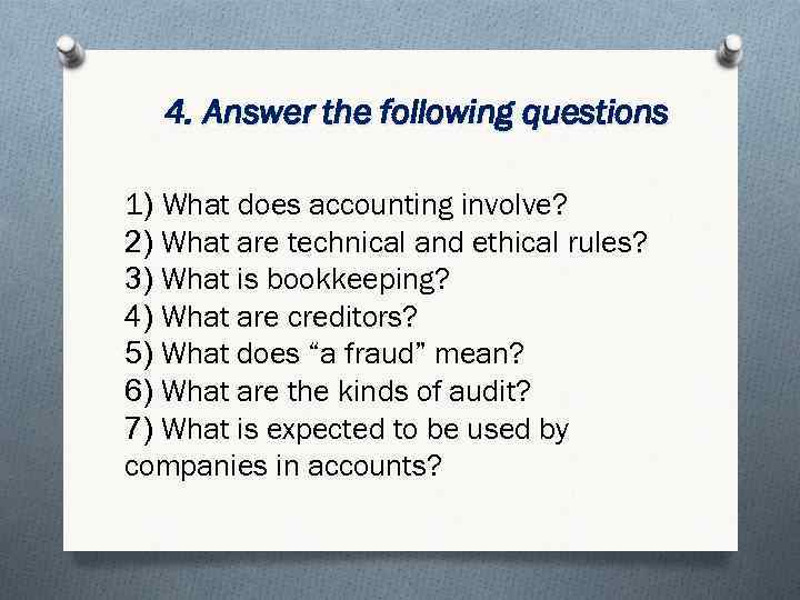 4. Answer the following questions 1) What does accounting involve? 2) What are technical