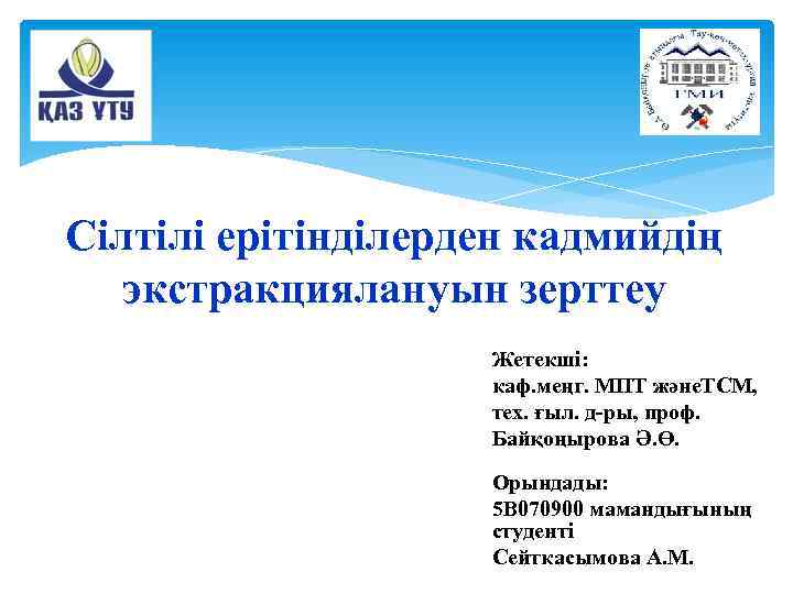 Сілтілі ерітінділерден кадмийдің экстракциялануын зерттеу Жетекші: каф. меңг. МПТ және. ТСМ, тех. ғыл. д