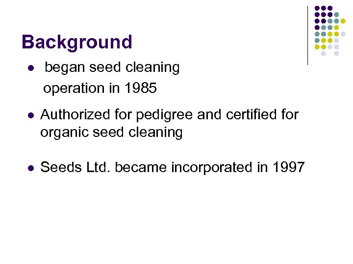 Background l began seed cleaning operation in 1985 l Authorized for pedigree and certified