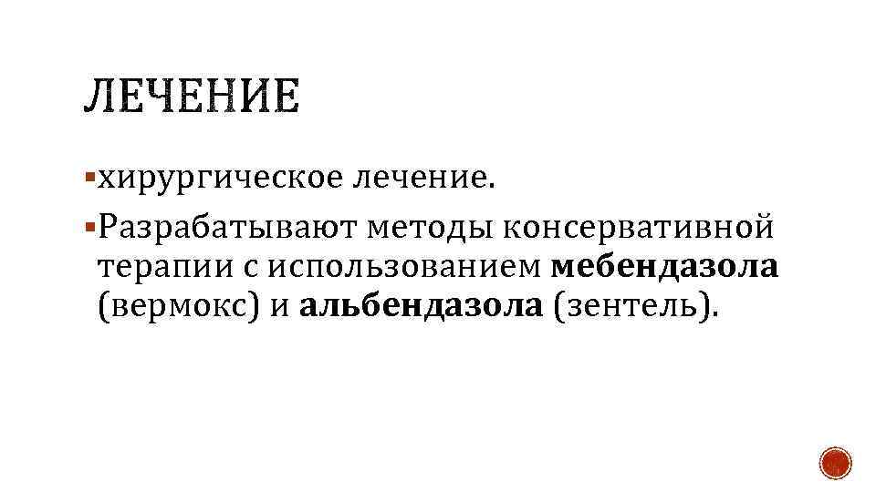 §хирургическое лечение. §Разрабатывают методы консервативной терапии с использованием мебендазола (вермокс) и альбендазола (зентель). 