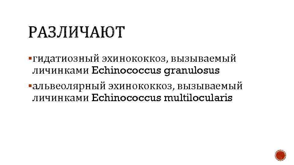§гидатиозный эхинококкоз, вызываемый личинками Echinococcus granulosus §альвеолярный эхинококкоз, вызываемый личинками Echinococcus multilocularis 