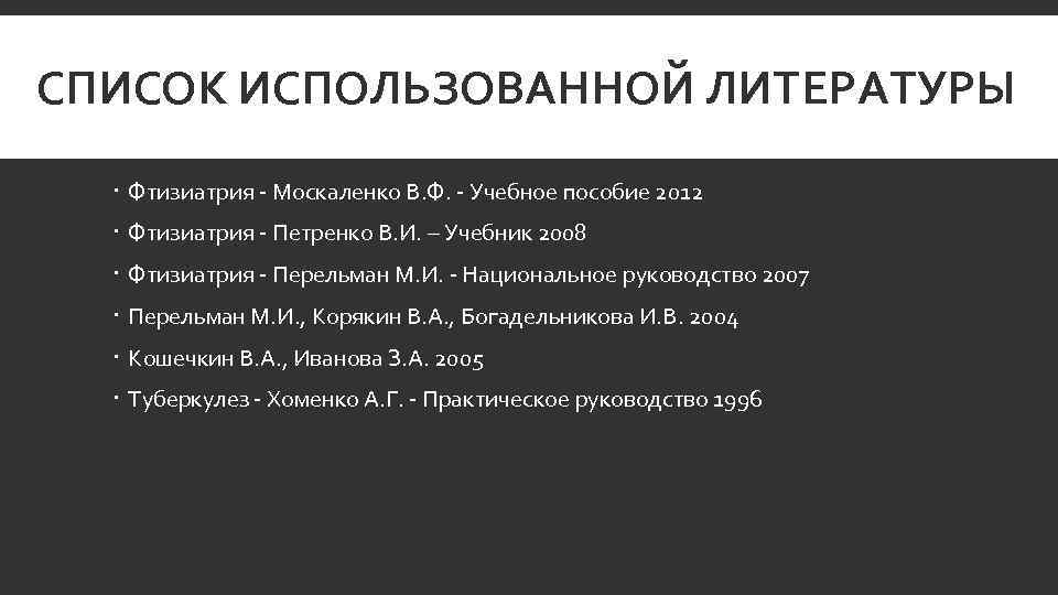 СПИСОК ИСПОЛЬЗОВАННОЙ ЛИТЕРАТУРЫ Фтизиатрия Москаленко В. Ф. Учебное пособие 2012 Фтизиатрия Петренко В. И.