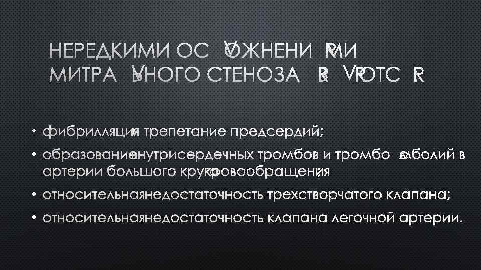 НЕРЕДКИМИ ОСЛОЖНЕНИЯМИ МИТРАЛЬНОГО СТЕНОЗА ЯВЛЯЮТСЯ: • ФИБРИЛЛЯЦИЯ И ТРЕПЕТАНИЕ ПРЕДСЕРДИЙ; • ОБРАЗОВАНИЕ ВНУТРИСЕРДЕЧНЫХ ТРОМБОВ
