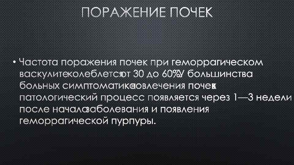 ПОРАЖЕНИЕ ПОЧЕК • ЧАСТОТА ПОРАЖЕНИЯ ПОЧЕК ПРИ ГЕМОРРАГИЧЕСКОМ ВАСКУЛИТЕ КОЛЕБЛЕТСЯ ОТ 30 ДО 60%.