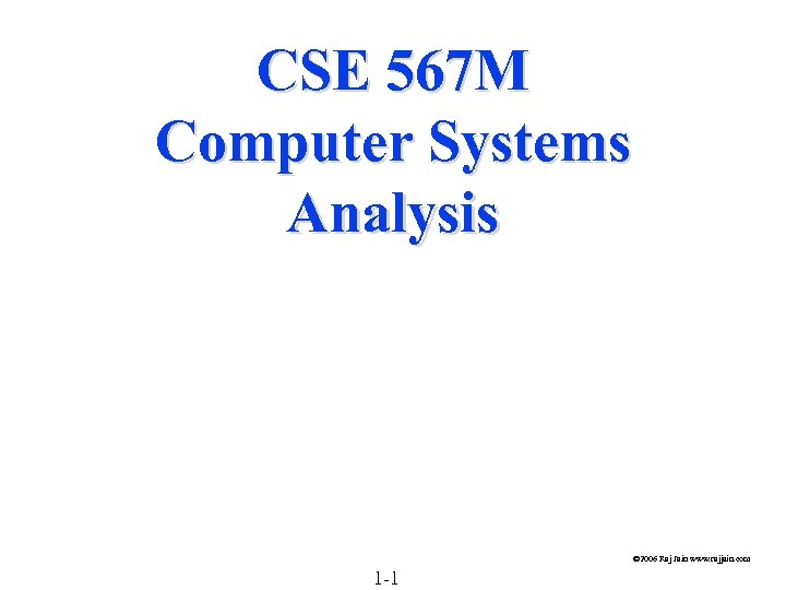 CSE 567 M Computer Systems Analysis © 2006 Raj Jain www. rajjain. com 1