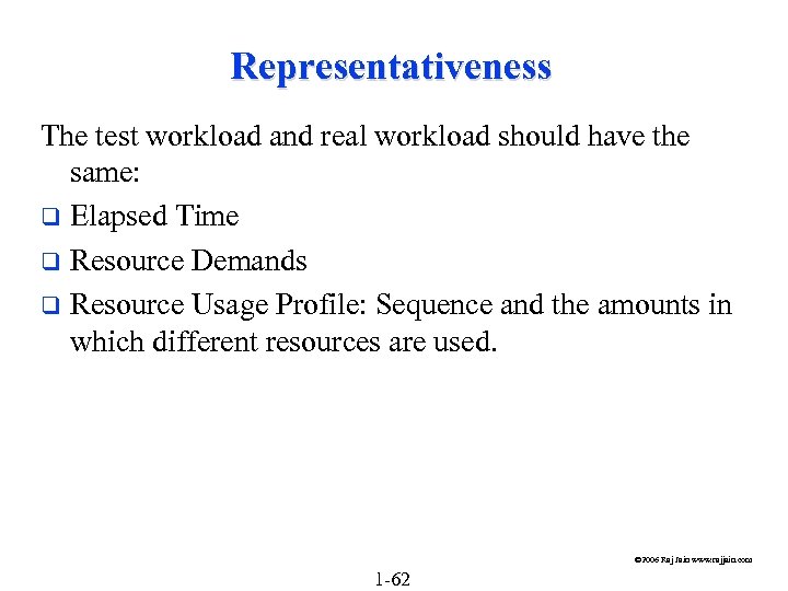 Representativeness The test workload and real workload should have the same: q Elapsed Time