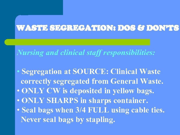 WASTE SEGREGATION: DOS & DON’TS Nursing and clinical staff responsibilities: • Segregation at SOURCE: