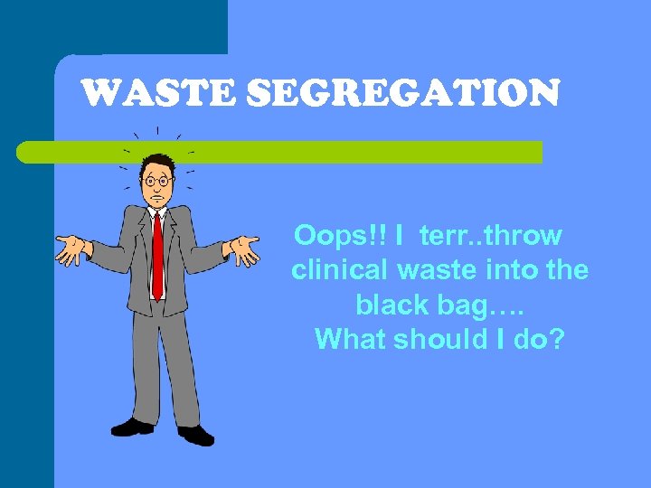 WASTE SEGREGATION Oops!! I terr. . throw clinical waste into the black bag…. What