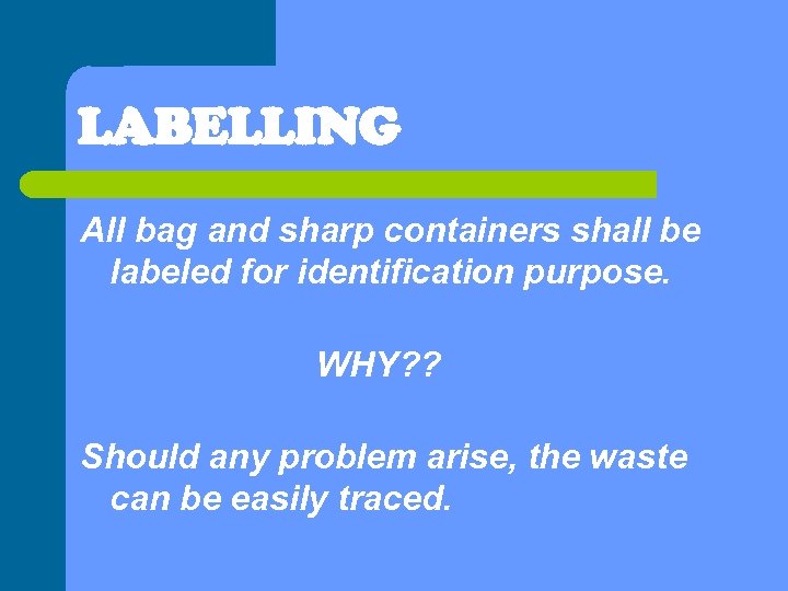 LABELLING All bag and sharp containers shall be labeled for identification purpose. WHY? ?