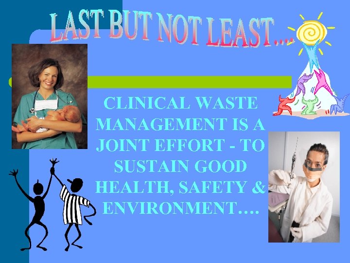 CLINICAL WASTE MANAGEMENT IS A JOINT EFFORT - TO SUSTAIN GOOD HEALTH, SAFETY &