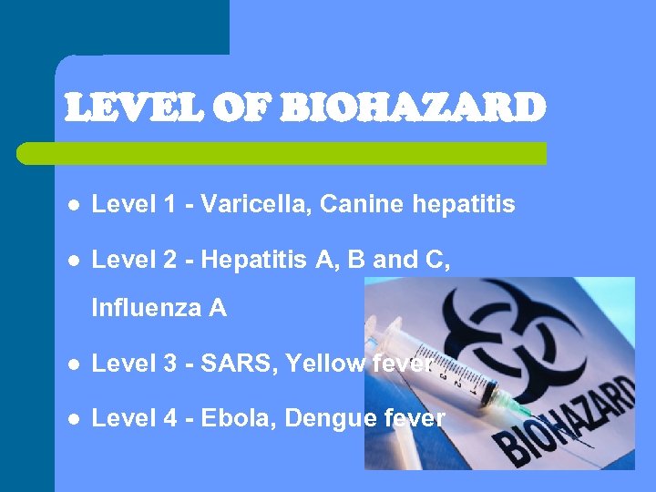 LEVEL OF BIOHAZARD l Level 1 - Varicella, Canine hepatitis l Level 2 -