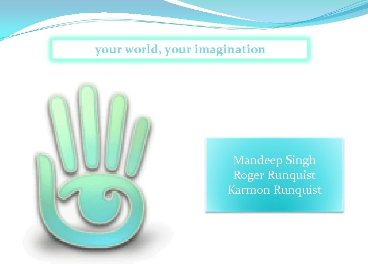  your world, your imagination Mandeep Singh Roger Runquist Karmon Runquist 