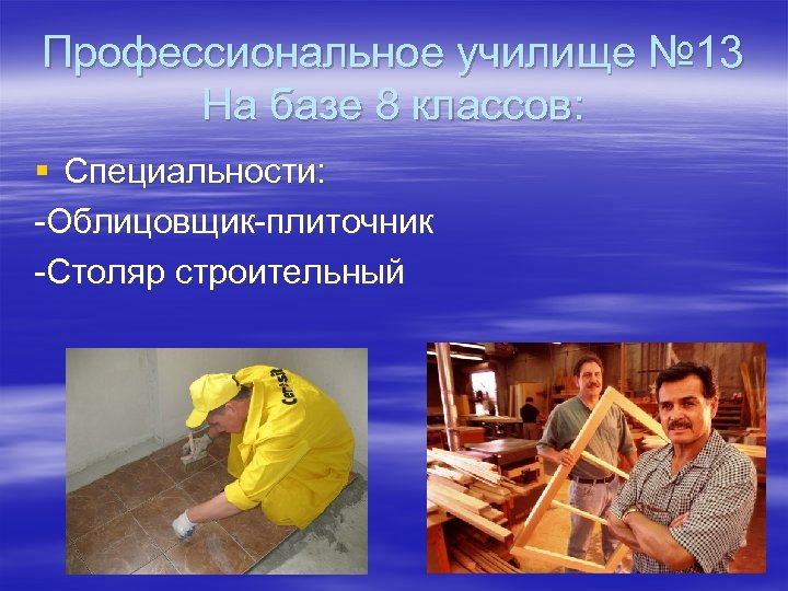 Профессиональное училище № 13 На базе 8 классов: § Специальности: -Облицовщик-плиточник -Столяр строительный 