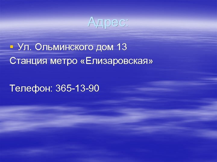 Адрес: § Ул. Ольминского дом 13 Станция метро «Елизаровская» Телефон: 365 -13 -90 