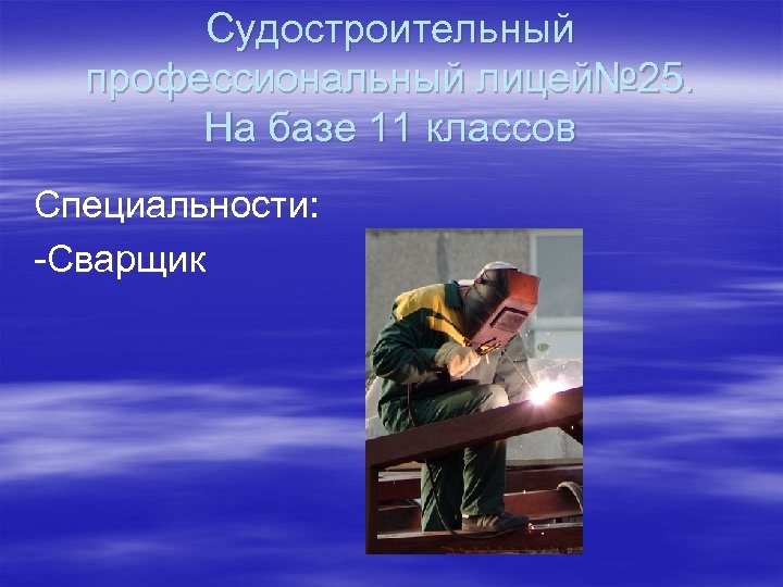 Судостроительный профессиональный лицей№ 25. На базе 11 классов Специальности: -Сварщик 