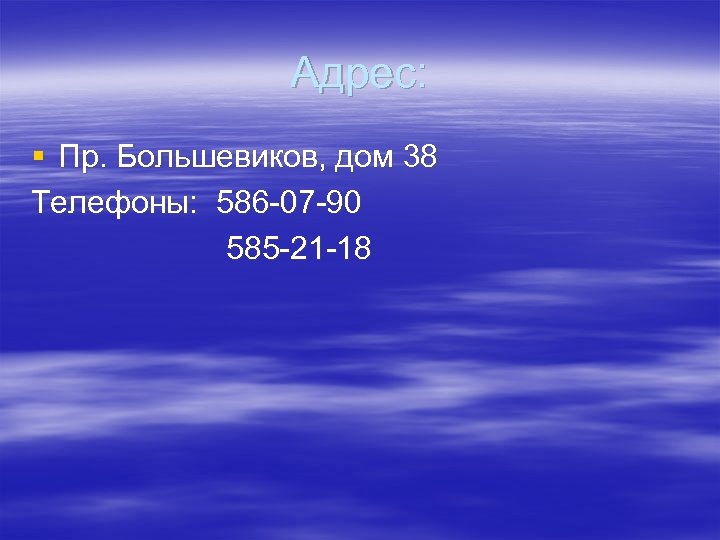 Адрес: § Пр. Большевиков, дом 38 Телефоны: 586 -07 -90 585 -21 -18 