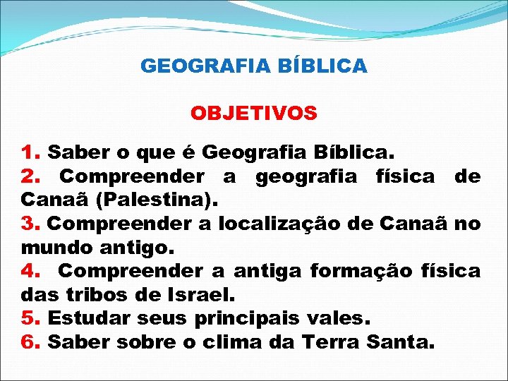 GEOGRAFIA BÍBLICA OBJETIVOS 1. Saber o que é Geografia Bíblica. 2. Compreender a geografia