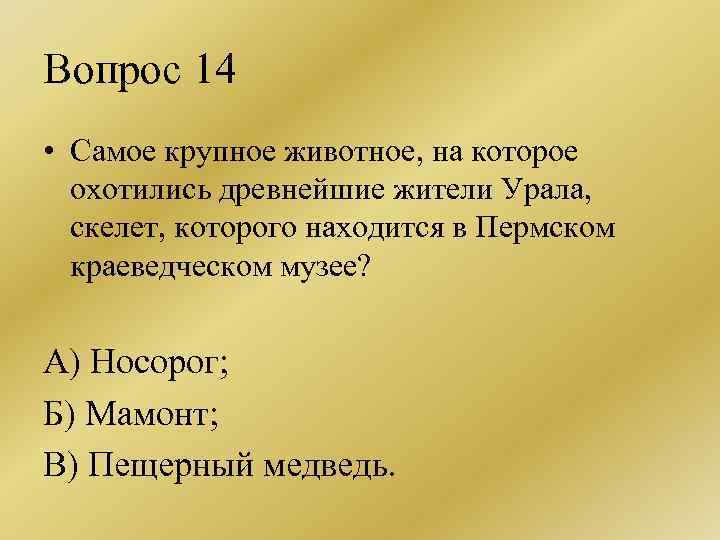 Вопрос 14 • Самое крупное животное, на которое охотились древнейшие жители Урала, скелет, которого