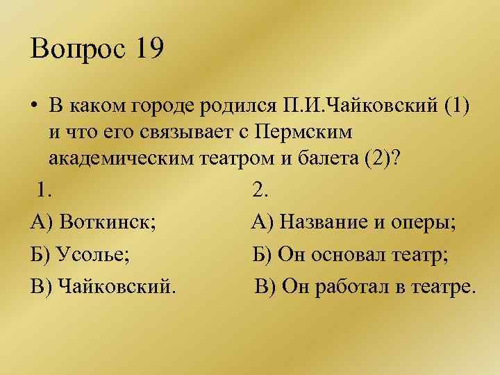 Вопрос 19 • В каком городе родился П. И. Чайковский (1) и что его