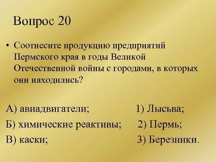 Вопрос 20 • Соотнесите продукцию предприятий Пермского края в годы Великой Отечественной войны с