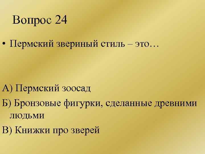 Вопрос 24 • Пермский звериный стиль – это… А) Пермский зоосад Б) Бронзовые фигурки,
