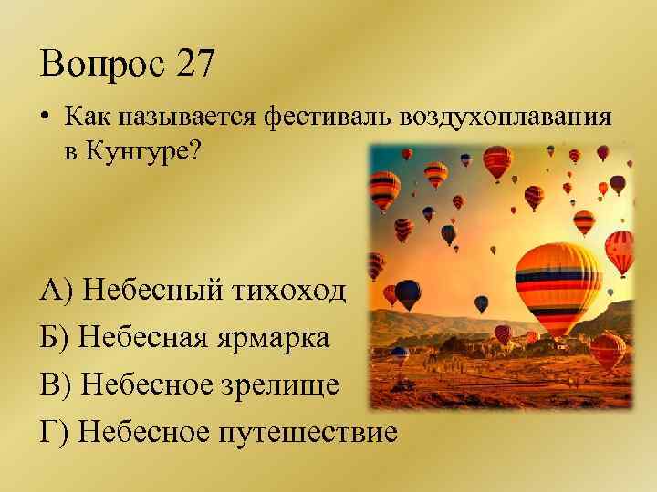 Вопрос 27 • Как называется фестиваль воздухоплавания в Кунгуре? А) Небесный тихоход Б) Небесная