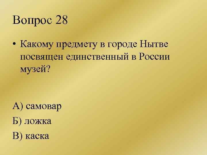 Вопрос 28 • Какому предмету в городе Нытве посвящен единственный в России музей? А)
