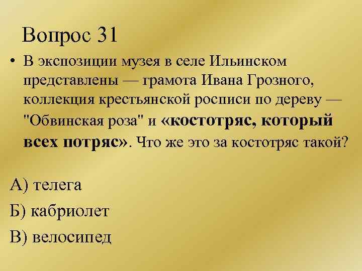 Вопрос 31 • В экспозиции музея в селе Ильинском представлены — грамота Ивана Грозного,