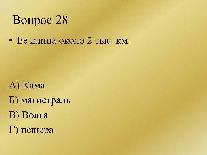 Вопрос 28 • Ее длина около 2 тыс. км. А) Кама Б) магистраль В)