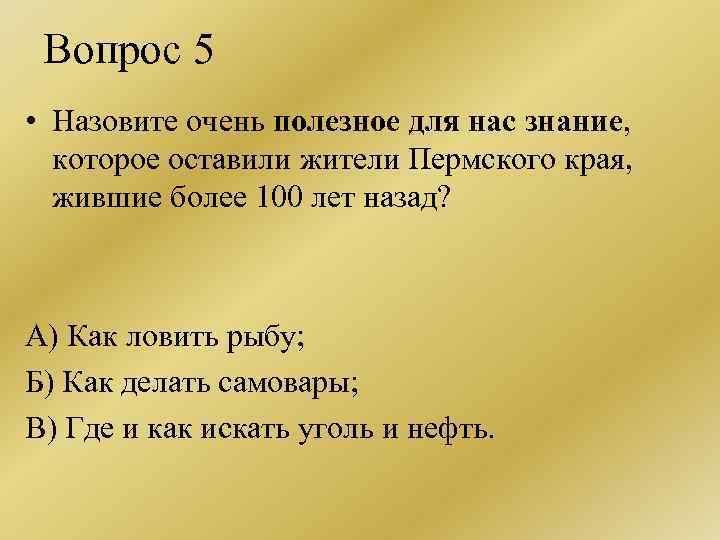 Вопрос 5 • Назовите очень полезное для нас знание, которое оставили жители Пермского края,