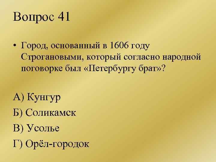 Вопрос 41 • Город, основанный в 1606 году Строгановыми, который согласно народной поговорке был